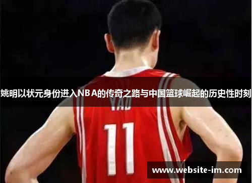 姚明以状元身份进入NBA的传奇之路与中国篮球崛起的历史性时刻