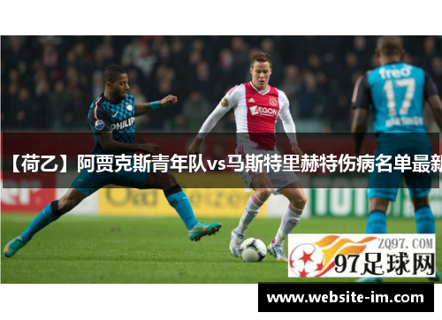 【荷乙】阿贾克斯青年队vs马斯特里赫特伤病名单最新
